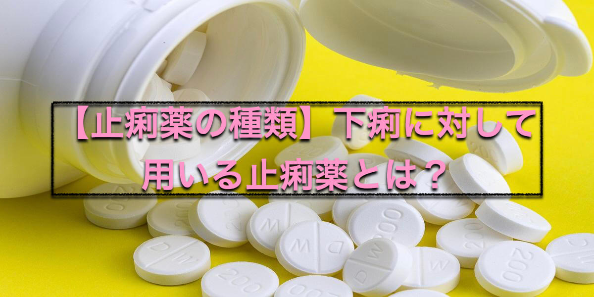 【止痢薬の種類】下痢に対して用いる止痢薬とは?