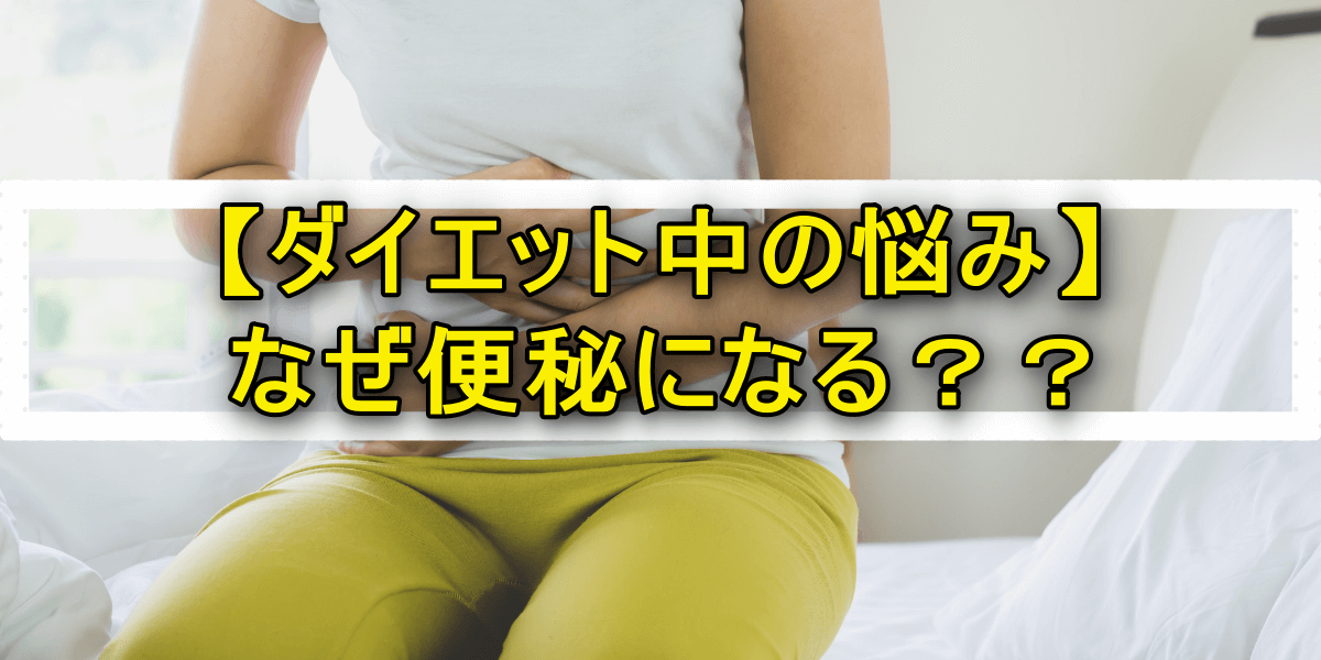 【ダイエット中の悩み】なぜ便秘になる??