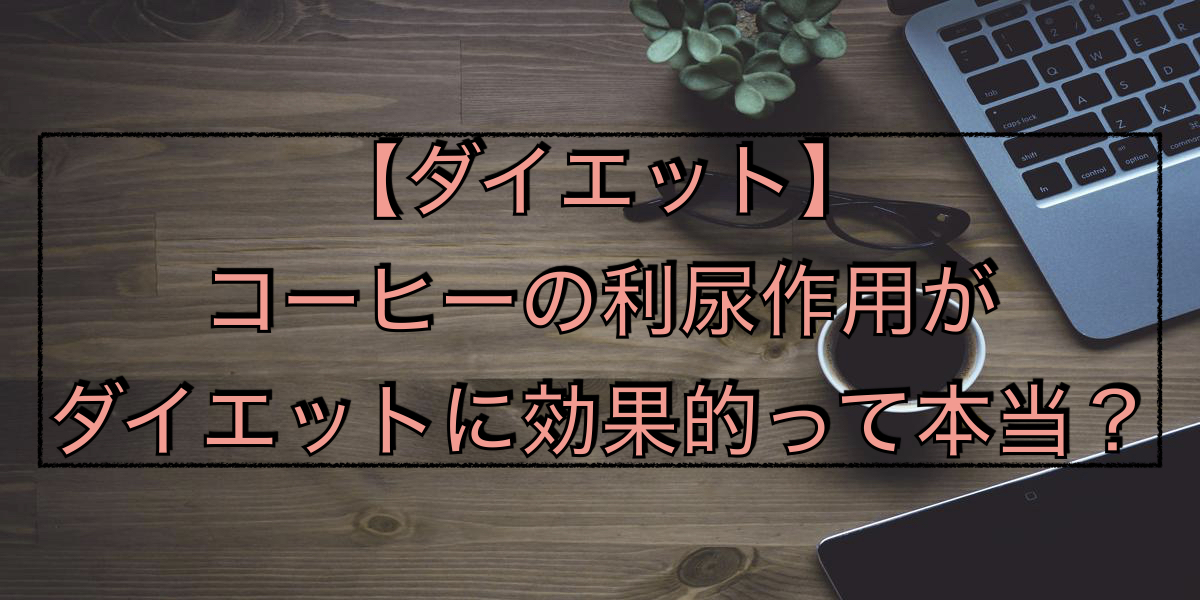 【ダイエット】コーヒーの利尿作用がダイエットに効果的って本当?