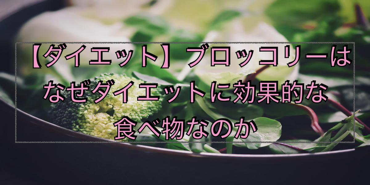 【ダイエット】ブロッコリーはなぜダイエットに効果的な食べ物なのか