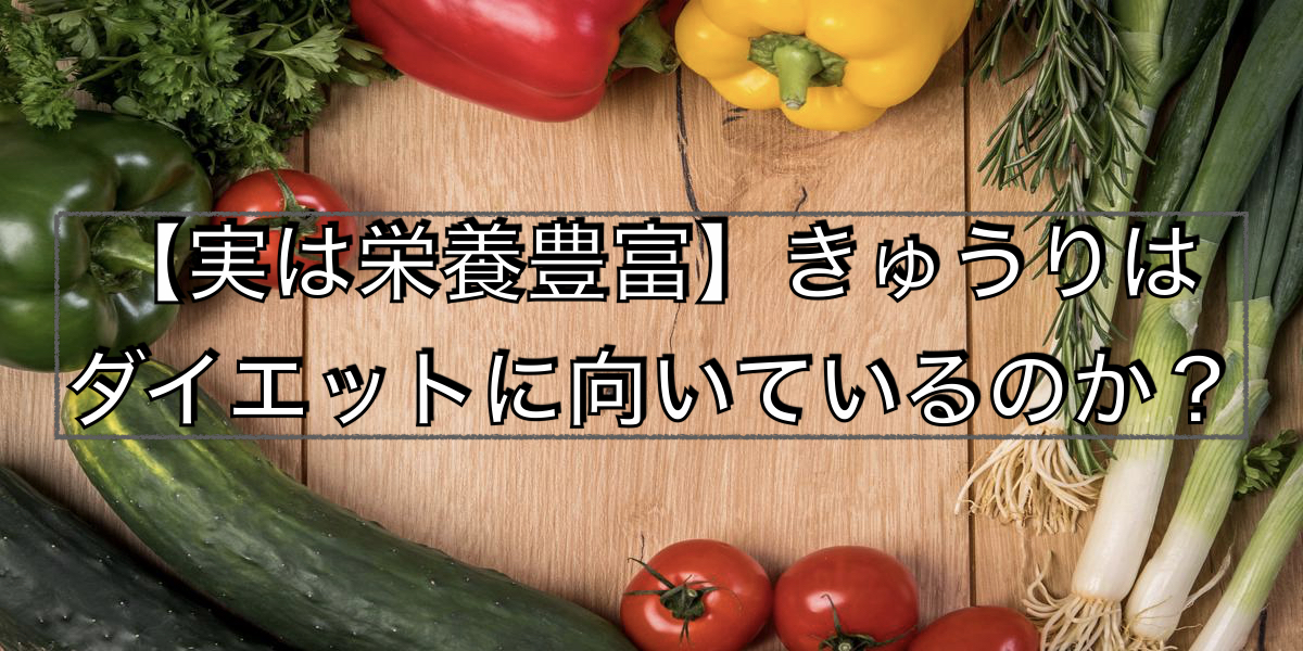 【実は栄養豊富】きゅうりはダイエットに向いているのか?