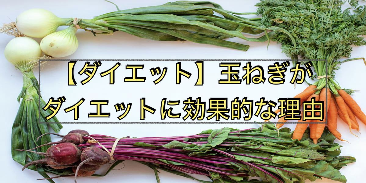 【ダイエット】玉ねぎがダイエットに効果的な理由