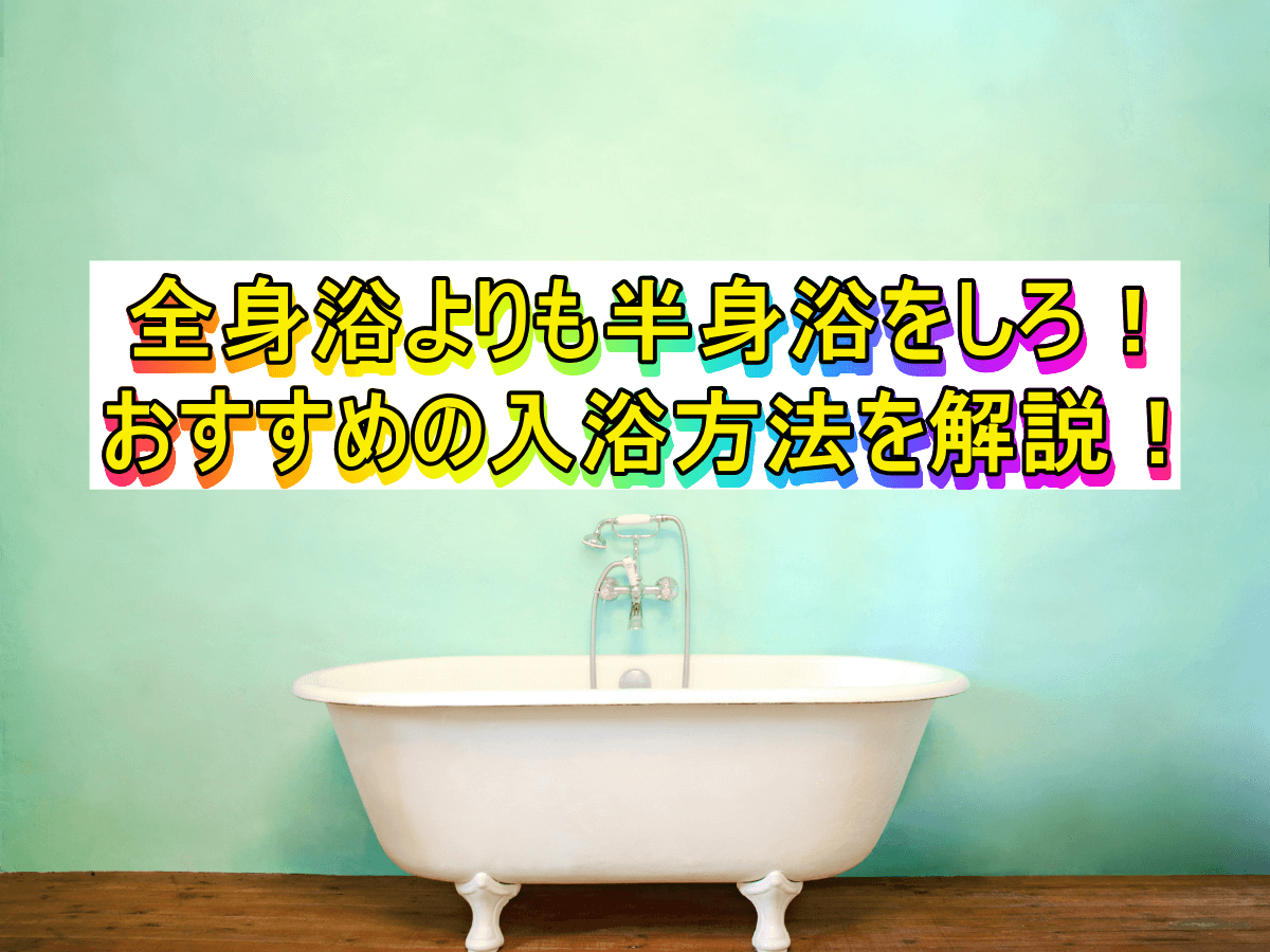 全身浴よりも半身浴をしろ!おすすめの入浴方法を解説!