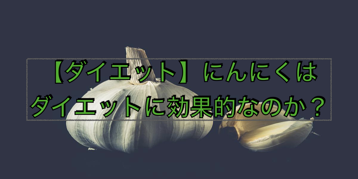 【ダイエット】にんにくはダイエットに効果的なのか?
