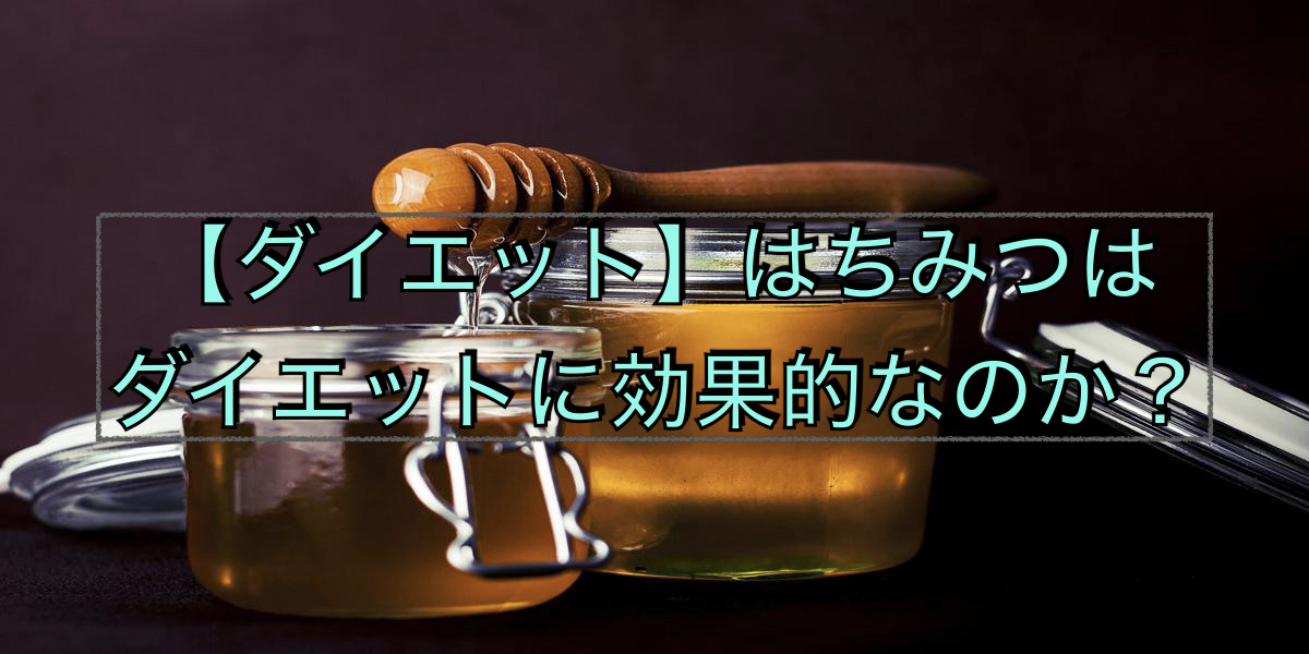 【ダイエット】はちみつはダイエットに効果的なのか?
