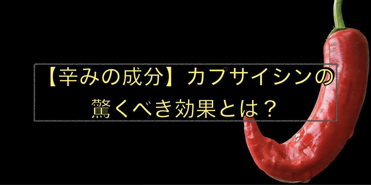 【辛みの成分】カプサイシンの驚くべき効果とは?