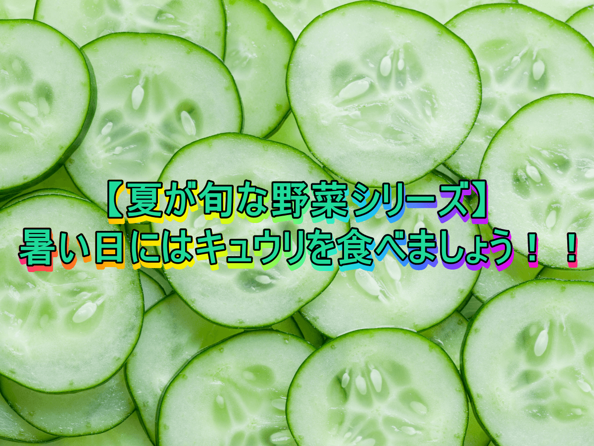 【夏が旬な野菜シリーズ】暑い日にはキュウリを食べましょう!!