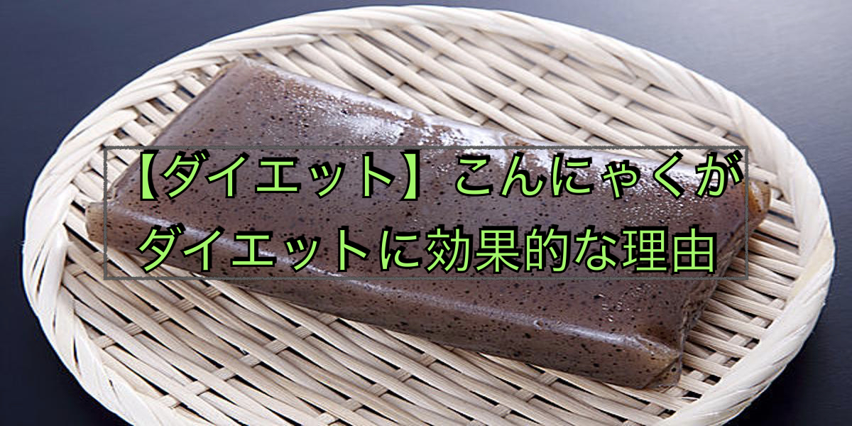 【ダイエット】こんにゃくがダイエットに効果的な理由