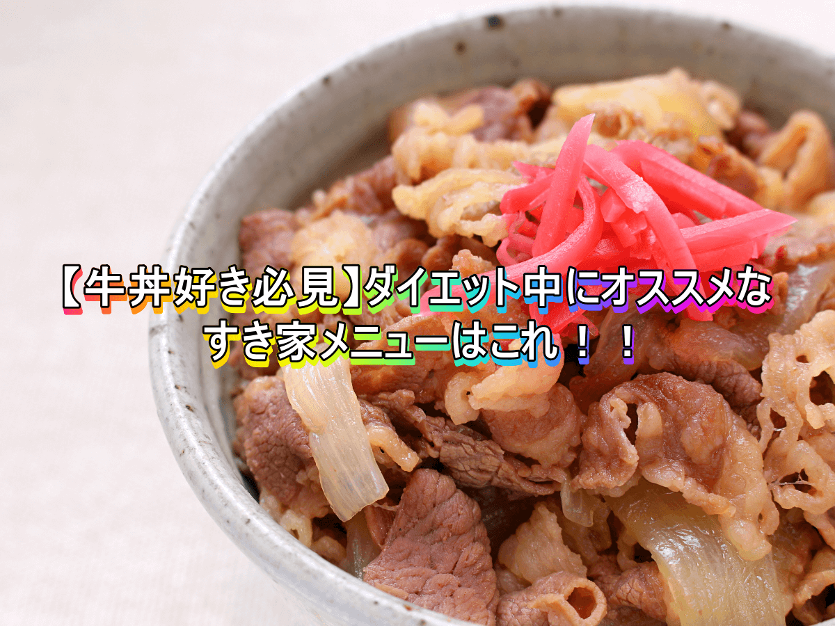 【牛丼好き必見】ダイエット中にオススメなすき家メニューはこれ!!