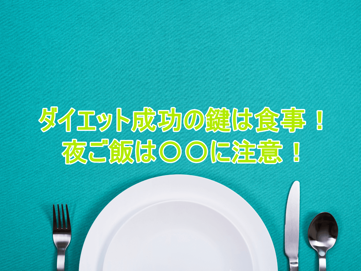 ダイエット成功の鍵は食事!ダイエットの夜はこれに注意!