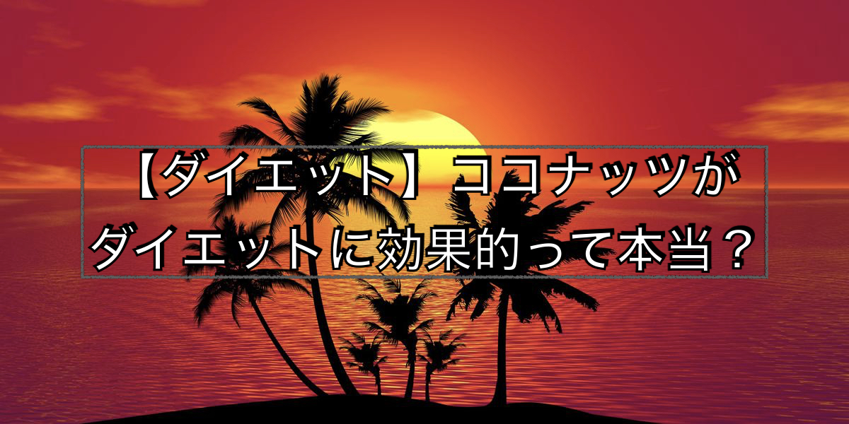 【ダイエット】ココナッツがダイエットに効果的って本当?