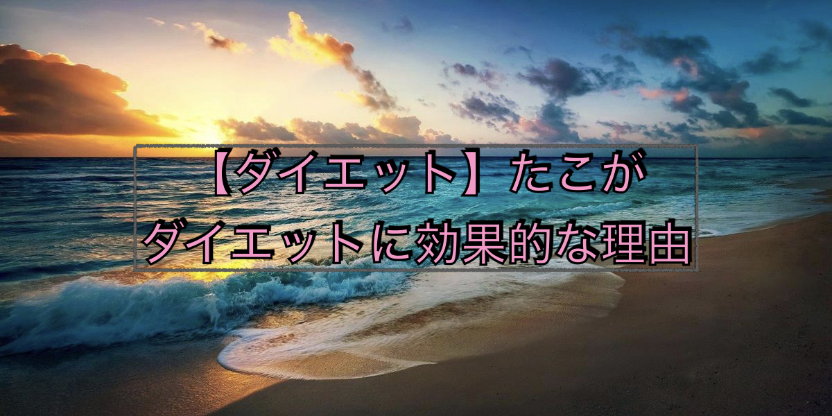 【ダイエット】たこがダイエットに効果的な理由