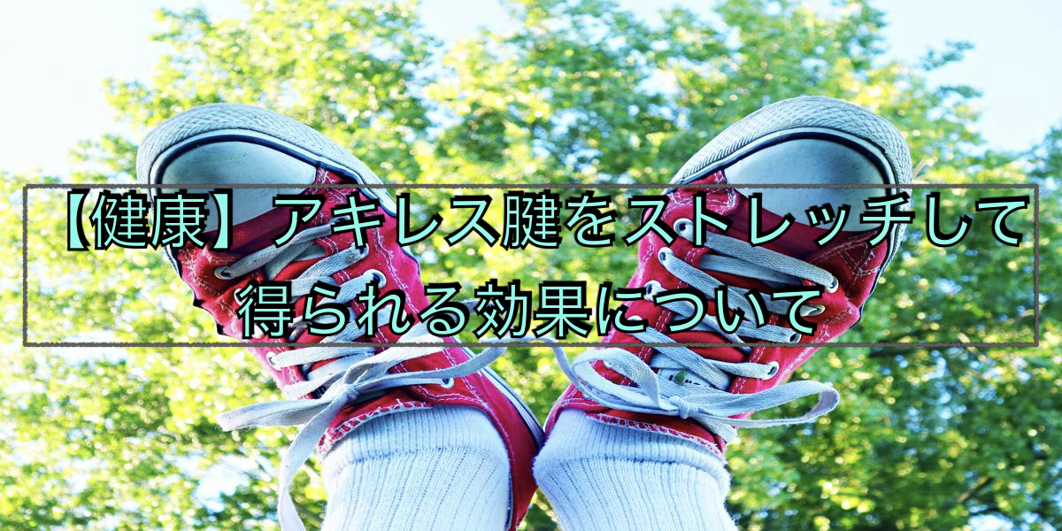 【健康】アキレス腱をストレッチして得られる効果について