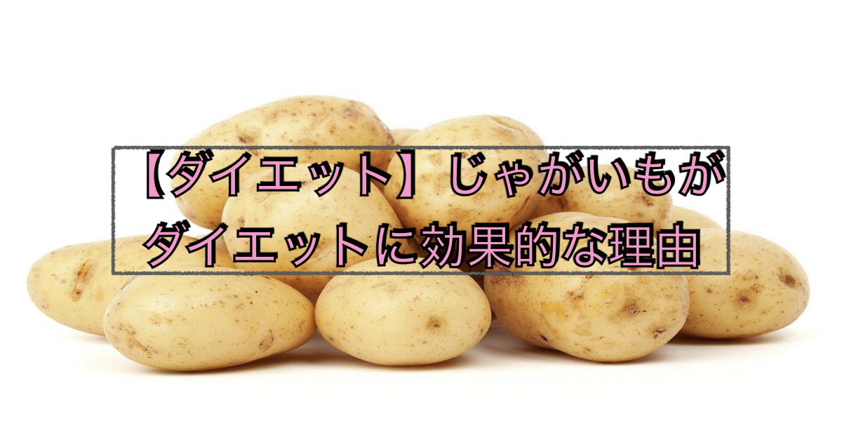 【ダイエット】じゃがいもがダイエットに効果的な理由