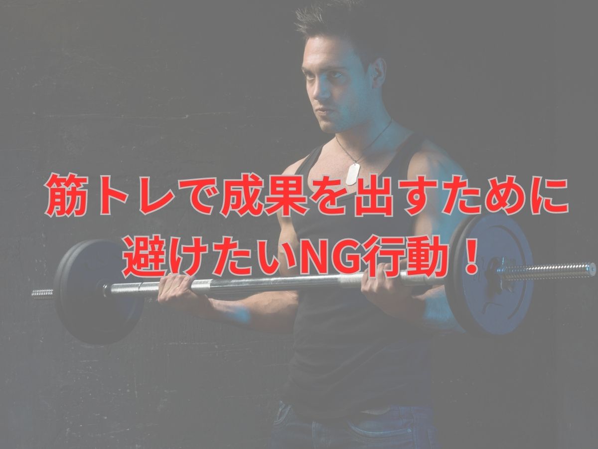 初心者必見!筋トレで成果を出す為に避けたいNG行動!