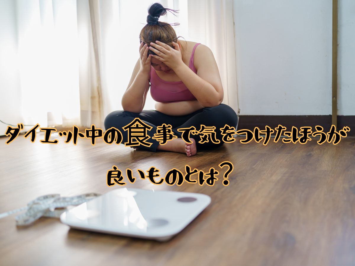 ダイエット中の食事で気をつけた方が良いものとは？