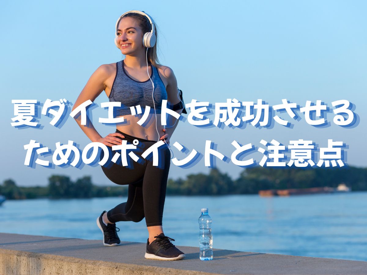 いよいよ夏本番！夏のダイエットを成功させるためのポイントと注意点