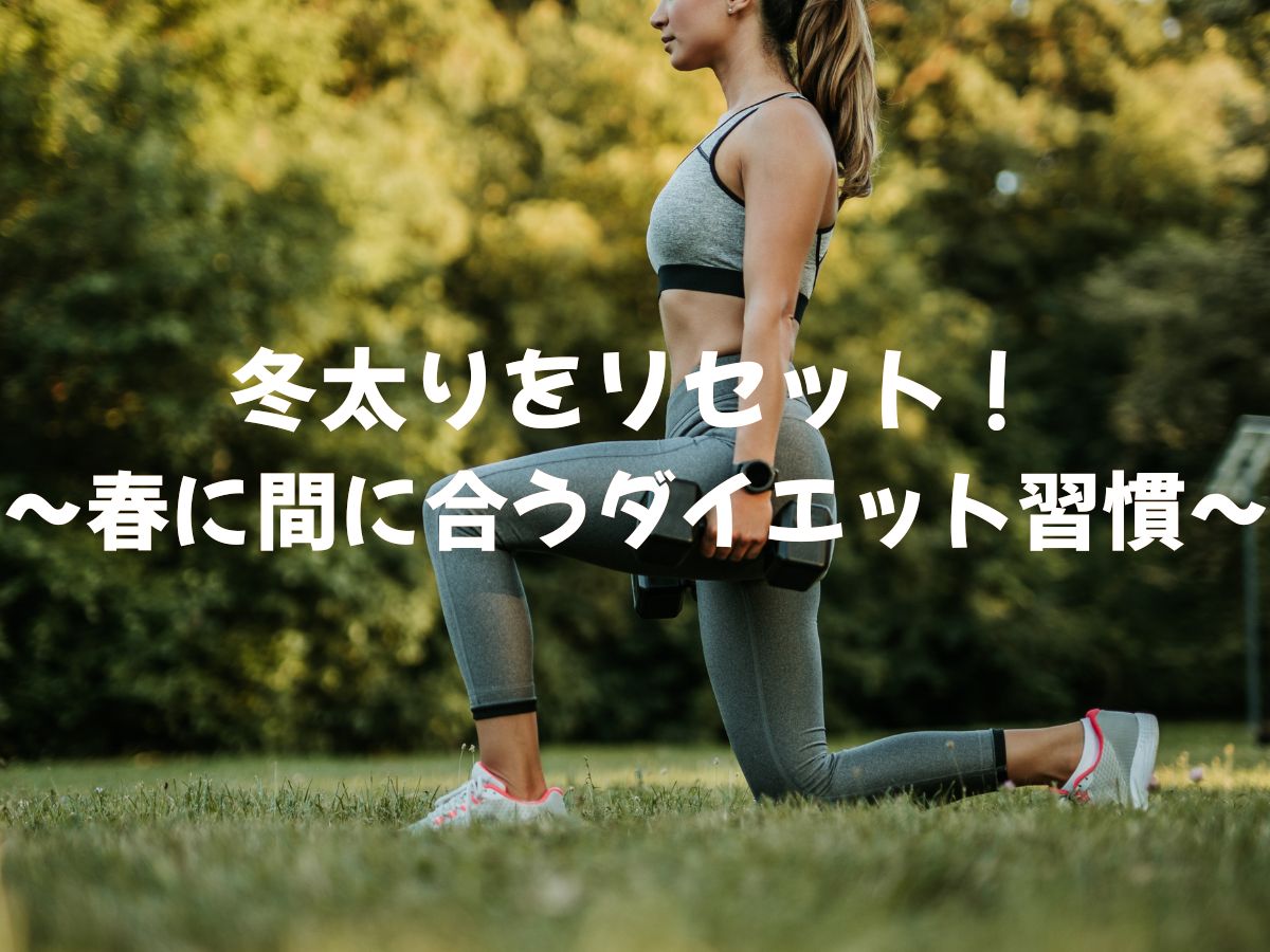 冬の運動不足・脂肪をリセット！春に間に合うダイエット習慣を作ろう！