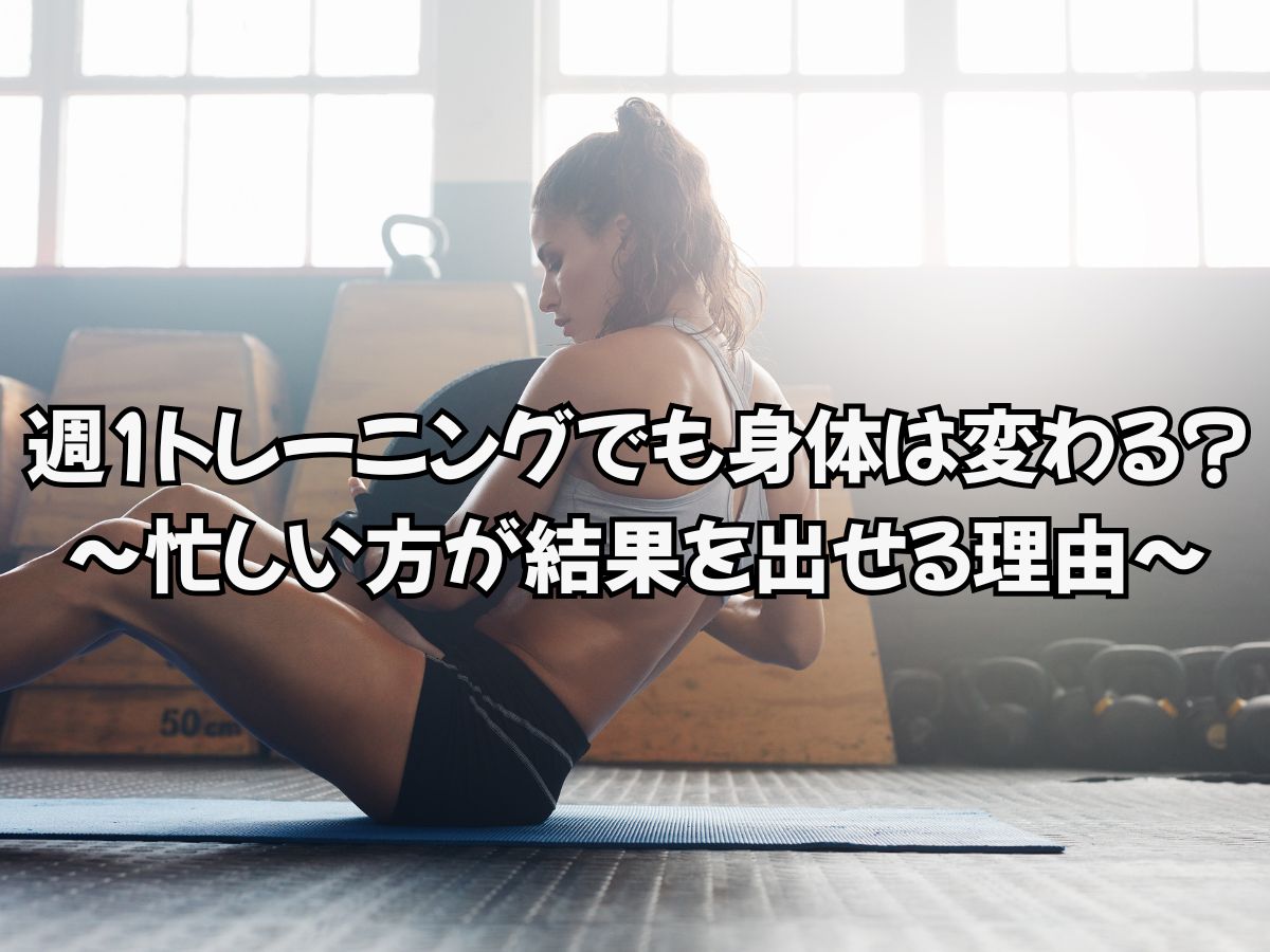 週1回のトレーニングでも身体は変わる！？忙しい方が結果を出せる理由とは！