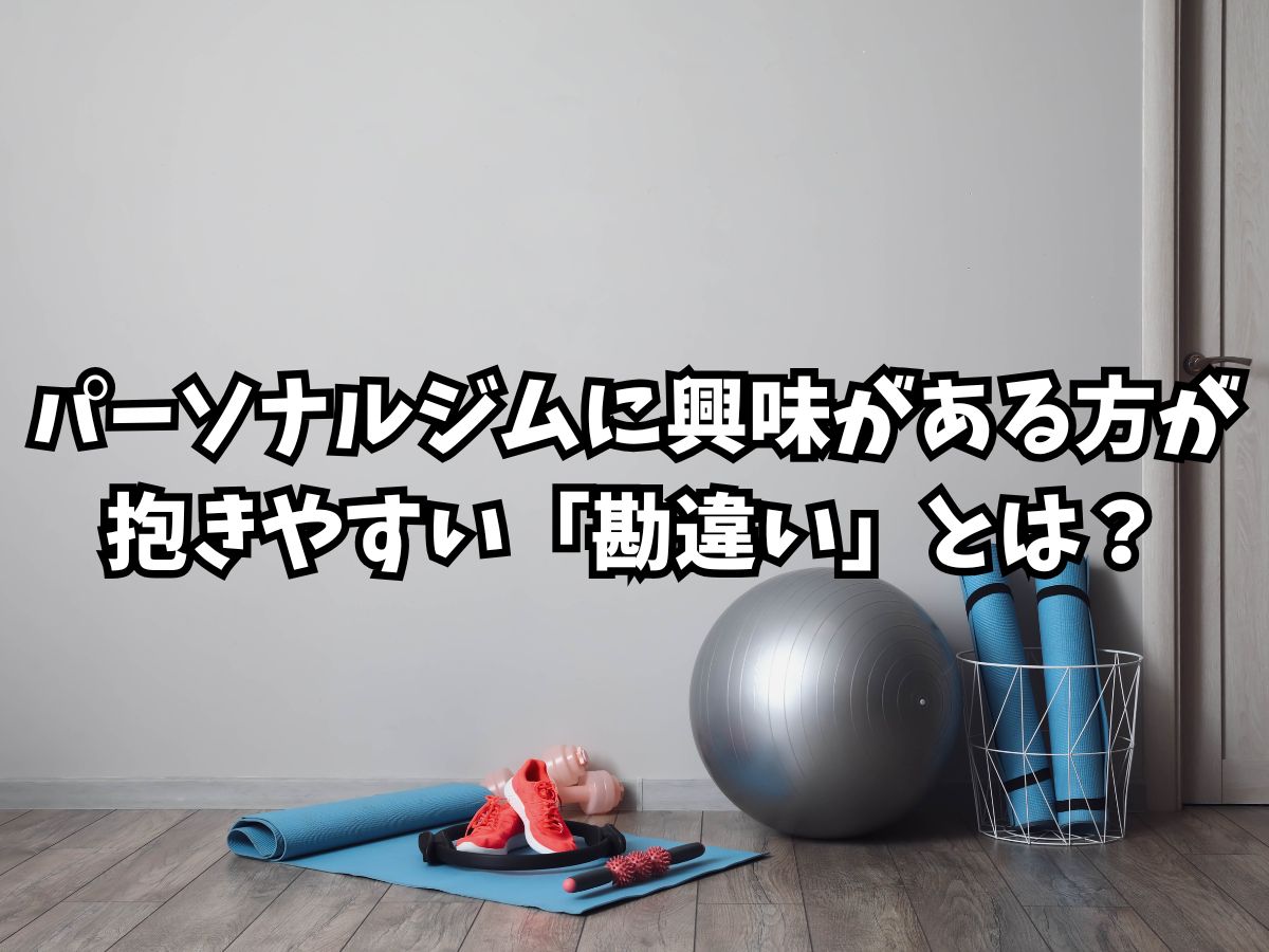 パーソナルジムに興味がある方が抱きやすい「勘違い」とは？